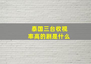 泰国三台收视率高的剧是什么