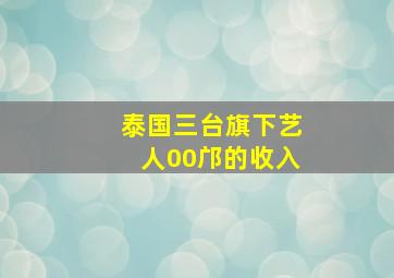 泰国三台旗下艺人00邝的收入