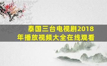 泰国三台电视剧2018年播放视频大全在线观看