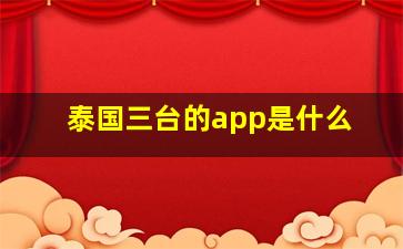 泰国三台的app是什么