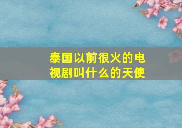 泰国以前很火的电视剧叫什么的天使