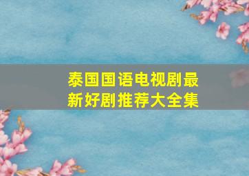 泰国国语电视剧最新好剧推荐大全集