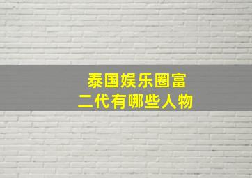 泰国娱乐圈富二代有哪些人物