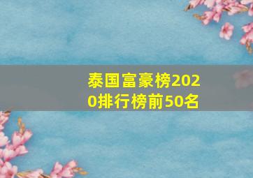 泰国富豪榜2020排行榜前50名