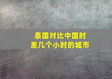 泰国对比中国时差几个小时的城市