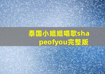 泰国小姐姐唱歌shapeofyou完整版