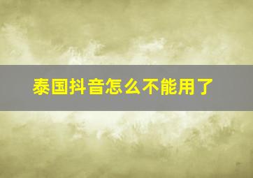 泰国抖音怎么不能用了