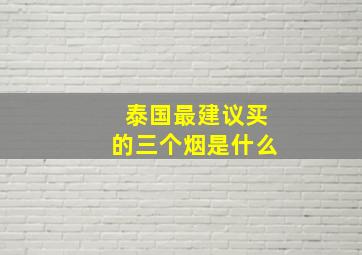 泰国最建议买的三个烟是什么