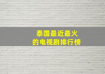 泰国最近最火的电视剧排行榜