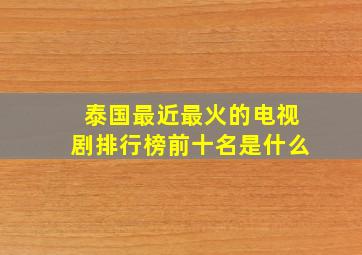 泰国最近最火的电视剧排行榜前十名是什么