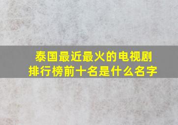 泰国最近最火的电视剧排行榜前十名是什么名字