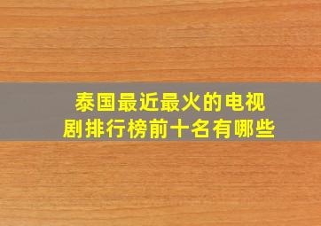 泰国最近最火的电视剧排行榜前十名有哪些