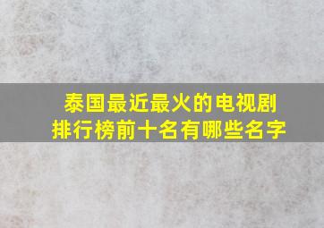 泰国最近最火的电视剧排行榜前十名有哪些名字