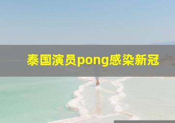 泰国演员pong感染新冠