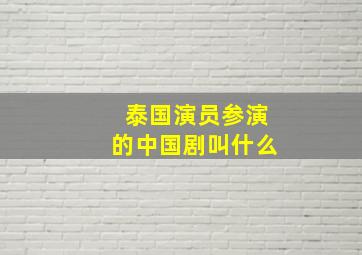 泰国演员参演的中国剧叫什么