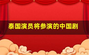 泰国演员将参演的中国剧