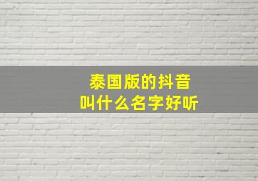 泰国版的抖音叫什么名字好听