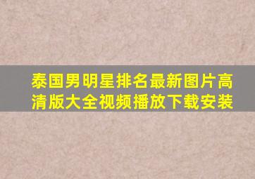 泰国男明星排名最新图片高清版大全视频播放下载安装