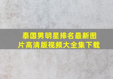 泰国男明星排名最新图片高清版视频大全集下载