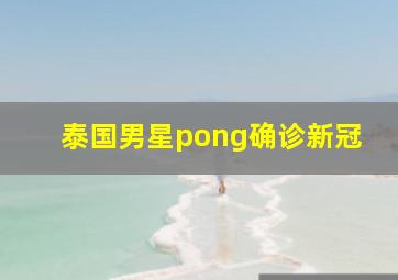 泰国男星pong确诊新冠