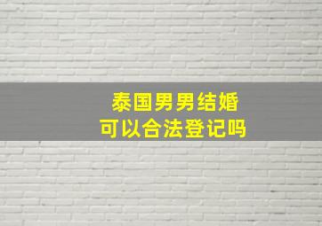 泰国男男结婚可以合法登记吗