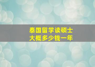 泰国留学读硕士大概多少钱一年