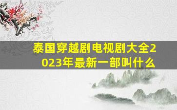 泰国穿越剧电视剧大全2023年最新一部叫什么