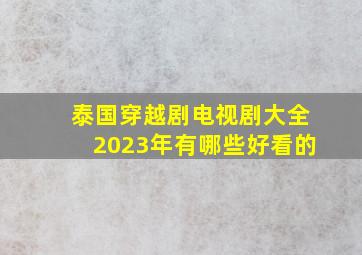 泰国穿越剧电视剧大全2023年有哪些好看的