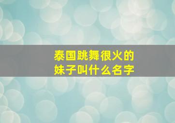 泰国跳舞很火的妹子叫什么名字