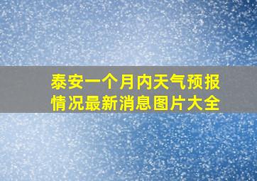 泰安一个月内天气预报情况最新消息图片大全