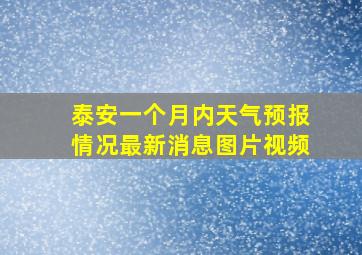 泰安一个月内天气预报情况最新消息图片视频