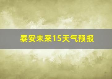 泰安未来15天气预报