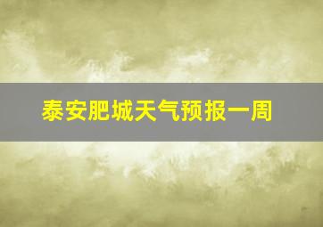 泰安肥城天气预报一周