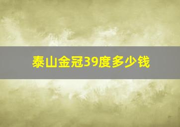 泰山金冠39度多少钱