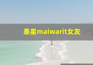 泰星maiwarit女友