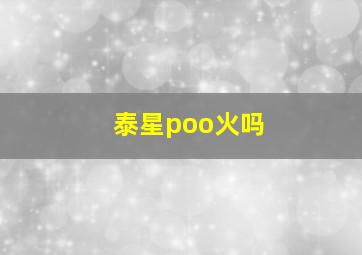 泰星poo火吗