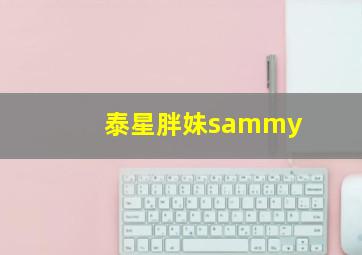 泰星胖妹sammy