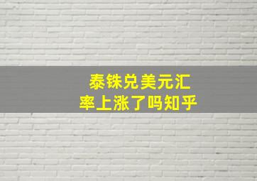 泰铢兑美元汇率上涨了吗知乎