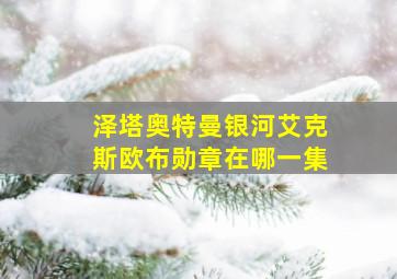 泽塔奥特曼银河艾克斯欧布勋章在哪一集