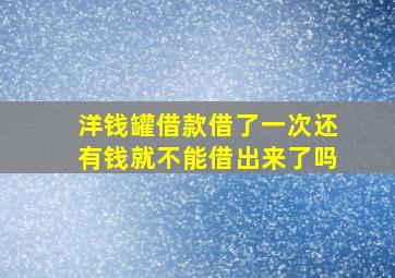 洋钱罐借款借了一次还有钱就不能借出来了吗