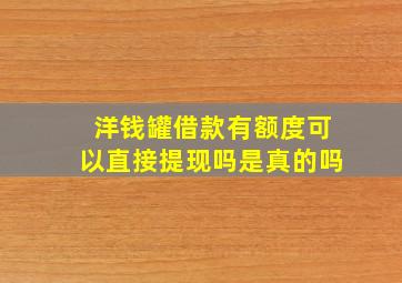 洋钱罐借款有额度可以直接提现吗是真的吗