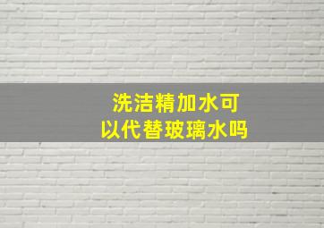 洗洁精加水可以代替玻璃水吗