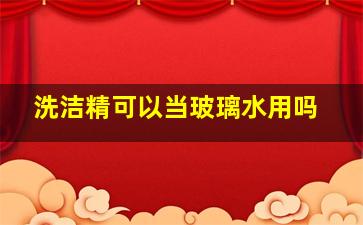 洗洁精可以当玻璃水用吗