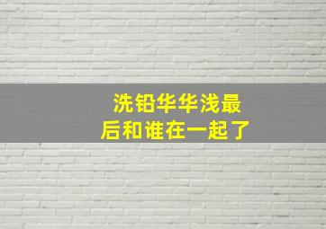 洗铅华华浅最后和谁在一起了