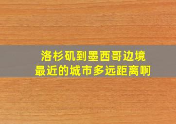 洛杉矶到墨西哥边境最近的城市多远距离啊