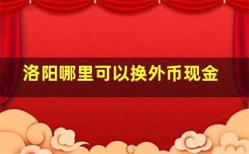 洛阳哪里可以换外币现金