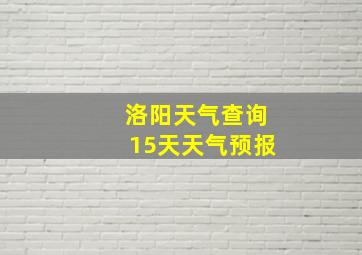 洛阳天气查询15天天气预报