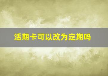 活期卡可以改为定期吗