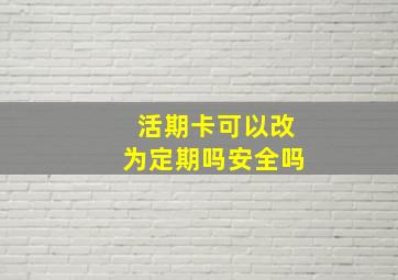 活期卡可以改为定期吗安全吗