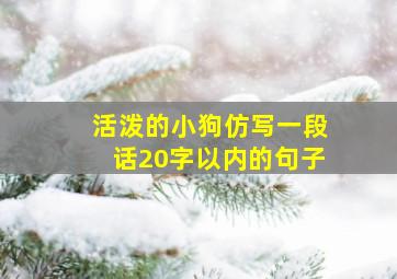 活泼的小狗仿写一段话20字以内的句子